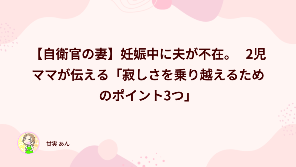 【自衛官の妻】妊娠中なのに夫が不在。寂しさを乗り越えるためのポイントを3つ紹介